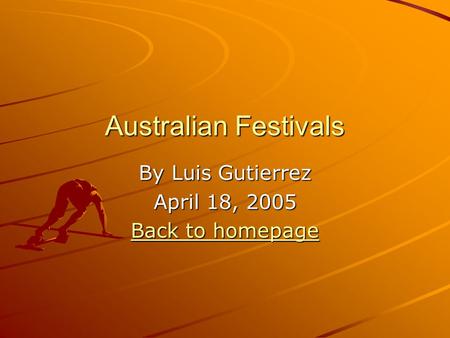 Australian Festivals By Luis Gutierrez April 18, 2005 Back to homepage Back to homepage.