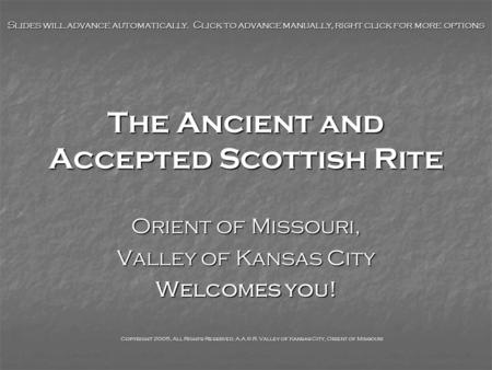 The Ancient and Accepted Scottish Rite Orient of Missouri, Valley of Kansas City Welcomes you! Slides will advance automatically. Click to advance manually,