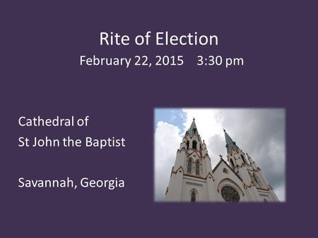 Rite of Election February 22, 2015 3:30 pm Cathedral of St John the Baptist Savannah, Georgia.