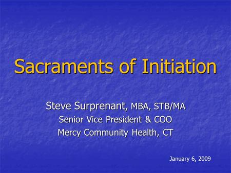 Sacraments of Initiation Steve Surprenant, MBA, STB/MA Senior Vice President & COO Mercy Community Health, CT January 6, 2009.