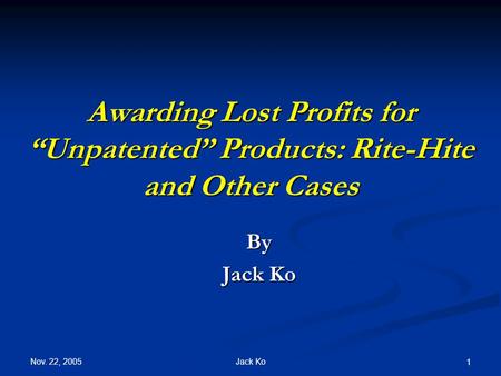 Nov. 22, 2005 Jack Ko 1 Awarding Lost Profits for “Unpatented” Products: Rite-Hite and Other Cases By Jack Ko.