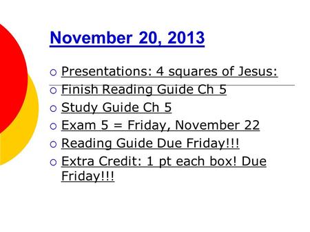 November 20, 2013  Presentations: 4 squares of Jesus:  Finish Reading Guide Ch 5  Study Guide Ch 5  Exam 5 = Friday, November 22  Reading Guide Due.