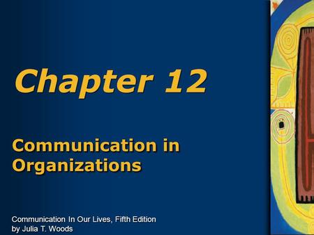 Communication In Our Lives, Fifth Edition by Julia T. Woods Chapter 12 Communication in Organizations.