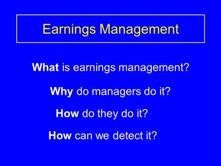 Earnings Management What is earnings management? Why do managers do it? How do they do it? How can we detect it?