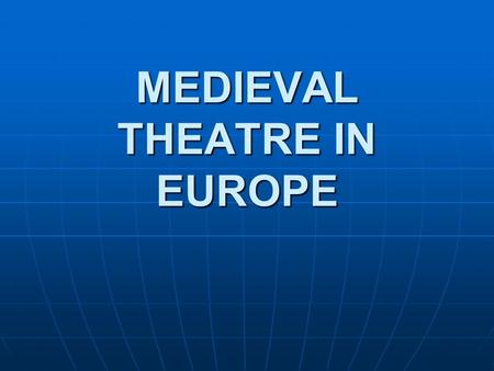 MEDIEVAL THEATRE IN EUROPE. Introduction Timeframe: from the fall of the Western Roman Empire to the beginning of Renaissance. 5 th century till the middle.