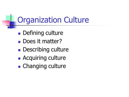 Organization Culture Defining culture Does it matter? Describing culture Acquiring culture Changing culture.