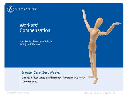 Greater Care. Zero Waste. PROPRIETARY AND CONFIDENTIAL © 2011 Express Scripts, Inc. All Rights Reserved. 1 Greater Care. Zero Waste. PROPRIETARY AND CONFIDENTIAL.