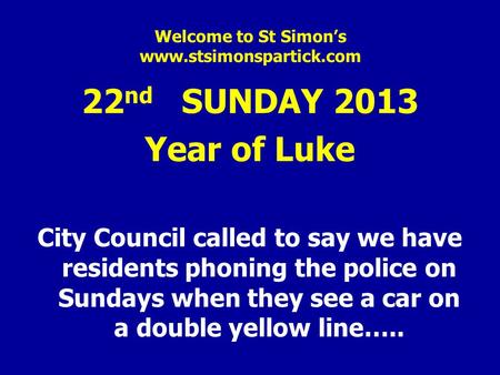 Welcome to St Simon’s www.stsimonspartick.com 22 nd SUNDAY 2013 Year of Luke City Council called to say we have residents phoning the police on Sundays.