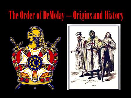 The Order of DeMolay – Origins and History. It all started with… Hugh de Payen and nine other members of the French nobility They traveled to Jerusalem.