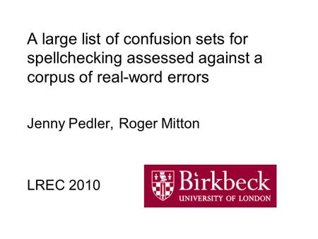 A large list of confusion sets for spellchecking assessed against a corpus of real-word errors Jenny Pedler, Roger Mitton LREC 2010.