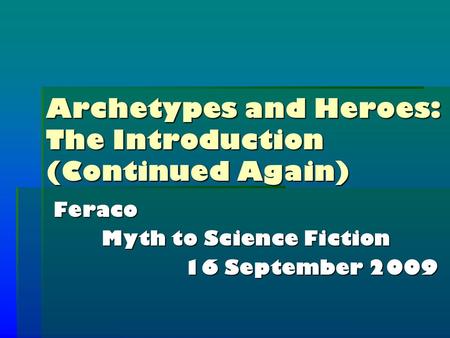 Archetypes and Heroes: The Introduction (Continued Again) Feraco Myth to Science Fiction 16 September 2009.