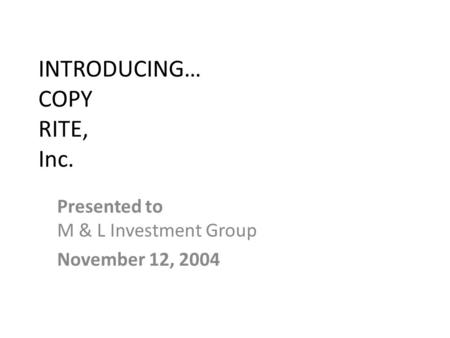 INTRODUCING… COPY RITE, Inc. Presented to M & L Investment Group November 12, 2004.
