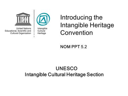 UNESCO Intangible Cultural Heritage Section Introducing the Intangible Heritage Convention NOM PPT 5.2.