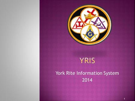 York Rite Information System 2014 1.  Start – 2009  Development Goal – Build a system that could be used throughout all masonry ensuring system design.
