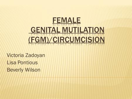Victoria Zadoyan Lisa Pontious Beverly Wilson. “Female genital mutilation comprises all procedures involving partial or total removal of the external.