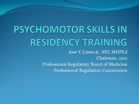 Jose Y. Cueto Jr., MD, MHPEd Chairman, 2012 Professional Regulatory Board of Medicine Professional Regulation Commission.