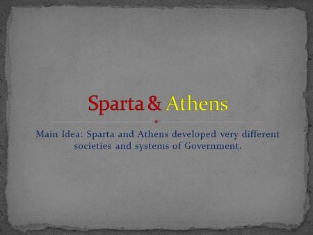 Sparta & Athens Main Idea: Sparta and Athens developed very different societies and systems of Government.