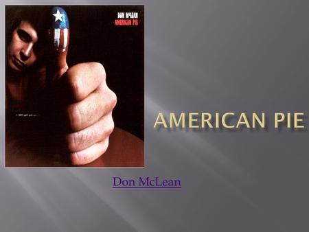 Don McLean. A long, long time ago... I can still remember How that music used to make me smile. And I knew if I had my chance That I could make those.