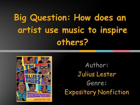 Author: Julius Lester Genre: Expository Nonfiction Big Question: How does an artist use music to inspire others?