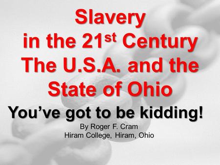 Slavery in the 21 st Century The U.S.A. and the State of Ohio You’ve got to be kidding! By Roger F. Cram Hiram College, Hiram, Ohio.