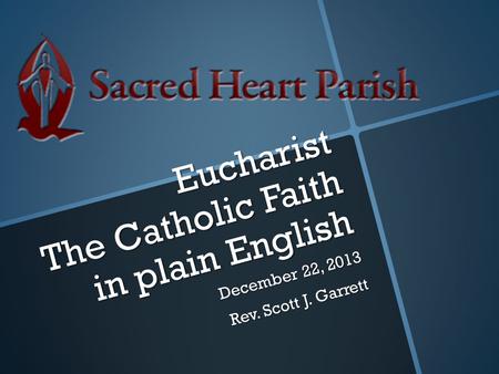 Eucharist The Catholic Faith in plain English December 22, 2013 Rev. Scott J. Garrett.