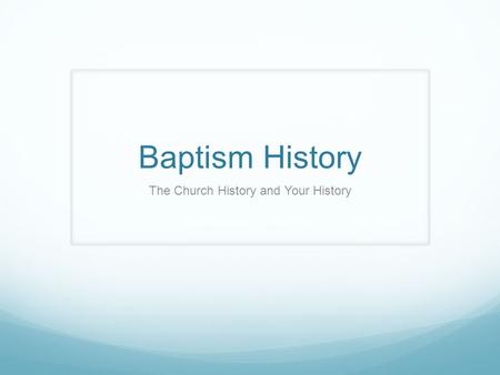 Baptism History The Church History and Your History.