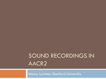 SOUND RECORDINGS IN AACR2 Nancy Lorimer, Stanford University.