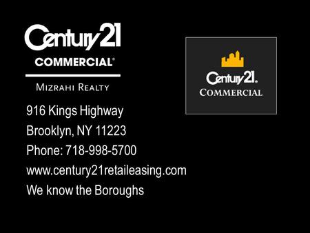 916 Kings Highway Brooklyn, NY 11223 Phone: 718-998-5700 www.century21retaileasing.com We know the Boroughs.