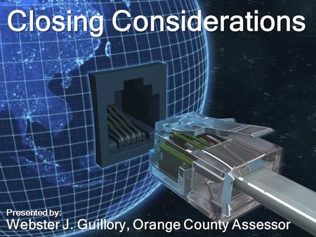 Closing Considerations Presented by: Webster J. Guillory, Orange County Assessor.