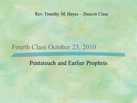 Fourth Class October 23, 2010 Pentateuch and Earlier Prophets Rev. Timothy M. Hayes – Deacon Class.