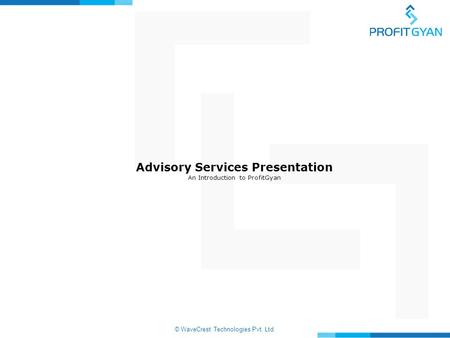 © WaveCrest Technologies Pvt. Ltd. Advisory Services Presentation An Introduction to ProfitGyan.