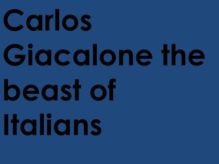 Carlos Giacalone the beast of Italians. A long time ago in a town called Sisale Italy There was a girl there named Rite Giacalone who gave birth to a.