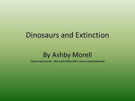 Dinosaurs and Extinction By Ashby Morell Clip Art and Sounds - Microsoft Office 2007, unless noted otherwise.