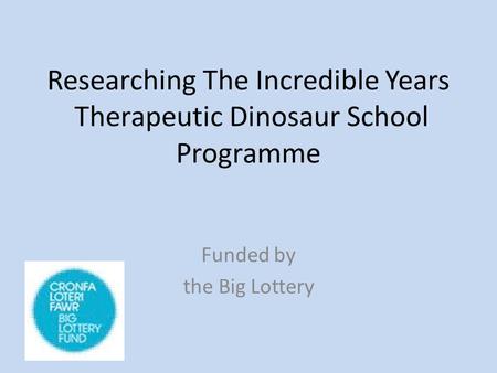 Researching The Incredible Years Therapeutic Dinosaur School Programme Funded by the Big Lottery.