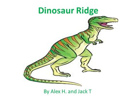 Dinosaur Ridge By Alex H. and Jack T. This is Colorado 150 million years ago it was like an Florida swamp and African savanna with white sandy beaches.