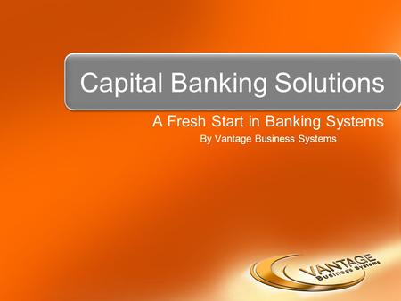 Capital Banking Solutions A Fresh Start in Banking Systems By Vantage Business Systems.