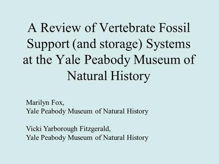 A Review of Vertebrate Fossil Support (and storage) Systems at the Yale Peabody Museum of Natural History Marilyn Fox, Yale Peabody Museum of Natural History.