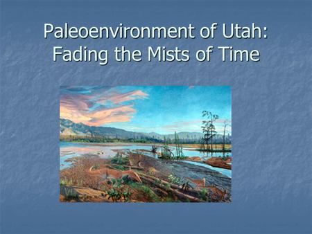 Paleoenvironment of Utah: Fading the Mists of Time