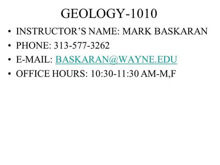 GEOLOGY-1010 INSTRUCTOR’S NAME: MARK BASKARAN PHONE: 313-577-3262   OFFICE HOURS: 10:30-11:30 AM-M,F.