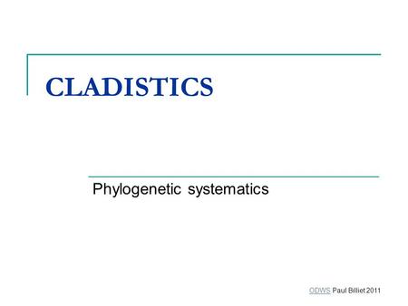 CLADISTICS Phylogenetic systematics ODWSODWS Paul Billiet 2011.