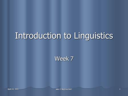 April 19, 2015April 19, 2015April 19, 2015 intro 2 ling/ssn/2007 1 Introduction to Linguistics Week 7.