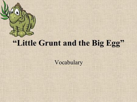 “Little Grunt and the Big Egg” Vocabulary. pitch- to rise and fall.