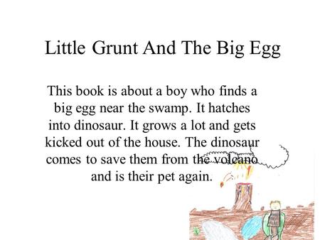 Little Grunt And The Big Egg This book is about a boy who finds a big egg near the swamp. It hatches into dinosaur. It grows a lot and gets kicked out.