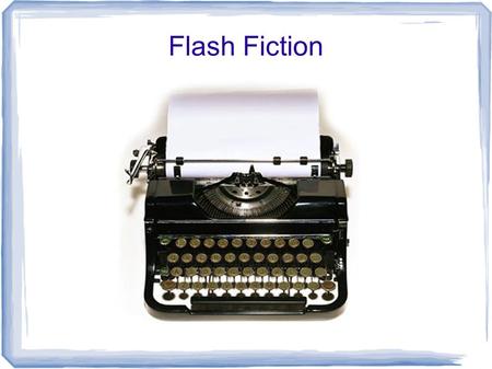 Flash Fiction. What is Flash Fiction? - Style of fictional literature or fiction of extreme brevity. There is no widely accepted definition of the length.