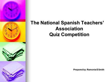 The National Spanish Teachers’ Association Quiz Competition Prepared by: Ramonia E Smith.