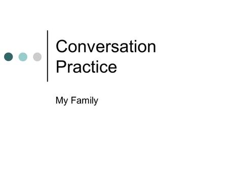Conversation Practice My Family. Outline Do you know...? Starting Questions Conversation Practice Useful Expressions Discussion Question Reference.