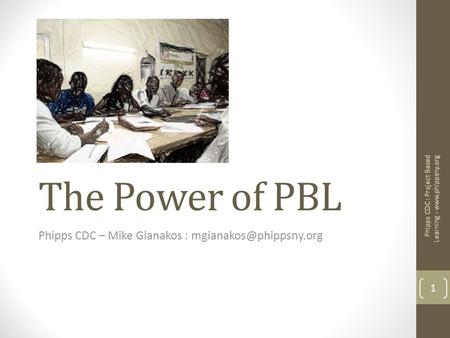 The Power of PBL Phipps CDC – Mike Gianakos : 1 Phipps CDC : Project Based Learning -