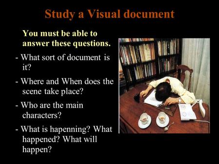 Study a Visual document ● You must be able to answer these questions. - What sort of document is it? - Where and When does the scene take place? - Who.