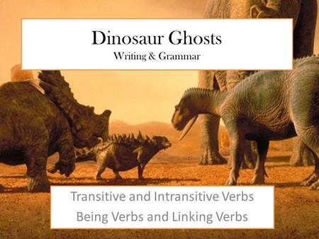 Dinosaur Ghosts Writing & Grammar Transitive and Intransitive Verbs Being Verbs and Linking Verbs.