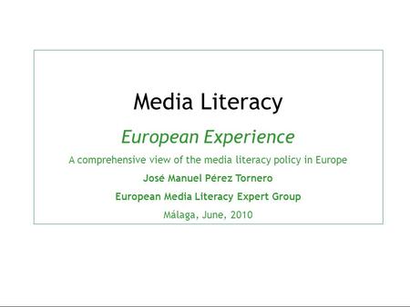 Media Literacy European Experience A comprehensive view of the media literacy policy in Europe José Manuel Pérez Tornero European Media Literacy Expert.